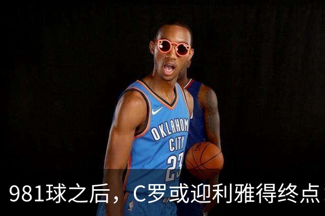 981球之后，C罗或迎利雅得终点：曝胜利2027合同到期后将不再续约